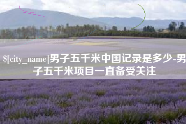 博罗男子五千米中国记录是多少-男子五千米项目一直备受关注