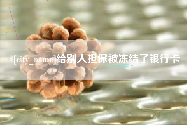 博罗给别人担保被冻结了银行卡