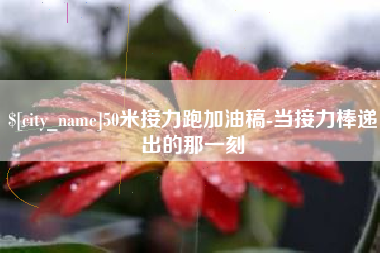 博罗50米接力跑加油稿-当接力棒递出的那一刻