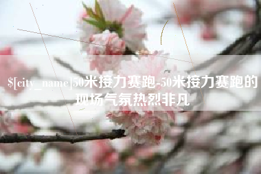 博罗50米接力赛跑-50米接力赛跑的现场气氛热烈非凡