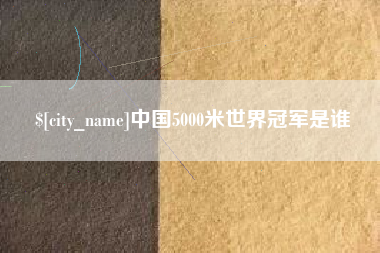博罗中国5000米世界冠军是谁