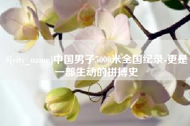博罗中国男子5000米全国纪录-更是一部生动的拼搏史