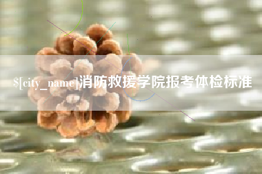 博罗消防救援学院报考体检标准