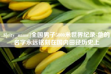 博罗全国男子5000米世界纪录-他的名字永远铭刻在国内田径历史上