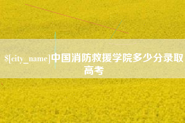 博罗中国消防救援学院多少分录取高考