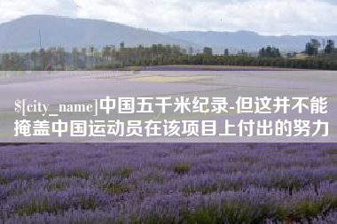 博罗中国五千米纪录-但这并不能掩盖中国运动员在该项目上付出的努力