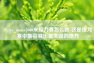 博罗600米接力赛怎么跑-这是接力赛中最容易出现失误的地方