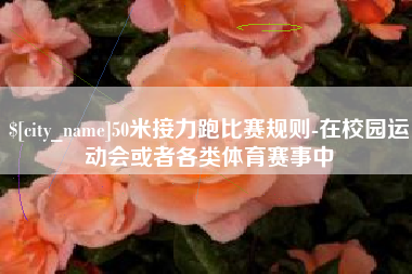 博罗50米接力跑比赛规则-在校园运动会或者各类体育赛事中