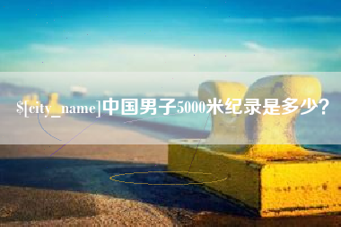 博罗中国男子5000米纪录是多少？