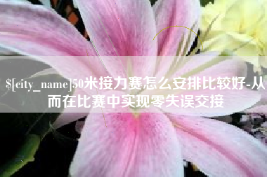 博罗50米接力赛怎么安排比较好-从而在比赛中实现零失误交接