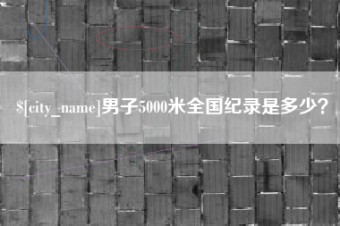 博罗男子5000米全国纪录是多少？