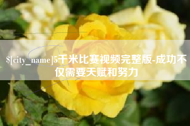 博罗5千米比赛视频完整版-成功不仅需要天赋和努力