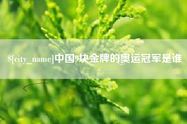 博罗中国9块金牌的奥运冠军是谁