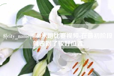博罗5000米跑比赛视频-在最初阶段就占据了较好位置