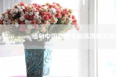 博罗缅甸中国地图全图高清版大图
