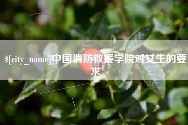 博罗中国消防救援学院对女生的要求