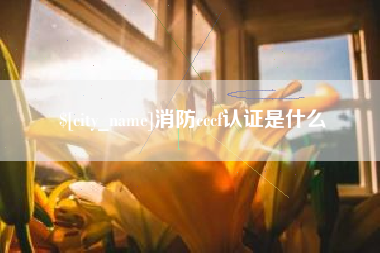 博罗消防cccf认证是什么