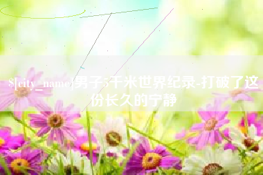 博罗男子5千米世界纪录-打破了这份长久的宁静