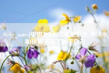 博罗中国5000米纪录是多少-用汗水和拼搏书写了属于自己