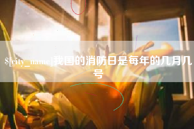 博罗我国的消防日是每年的几月几号