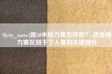 博罗跑50米接力赛怎样跑？-这是接力赛区别于个人赛的关键部分