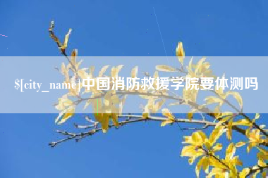 博罗中国消防救援学院要体测吗