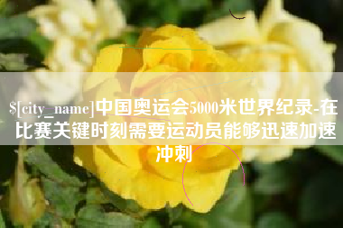 博罗中国奥运会5000米世界纪录-在比赛关键时刻需要运动员能够迅速加速冲刺