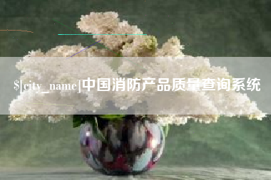 博罗中国消防产品质量查询系统