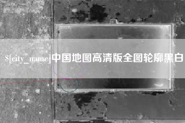 博罗中国地图高清版全图轮廓黑白
