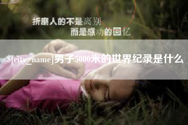 博罗男子5000米的世界纪录是什么