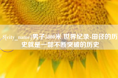 博罗男子5000米 世界纪录-田径的历史就是一部不断突破的历史