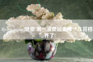 博罗骄傲!第一波奥运金牌“九宫格”齐了!