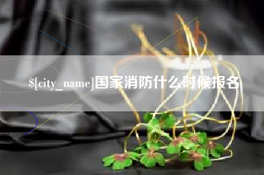 博罗国家消防什么时候报名