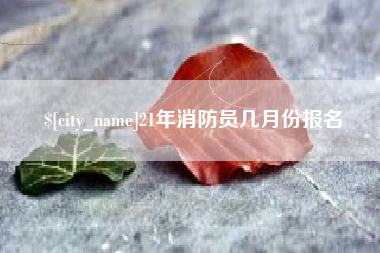 博罗21年消防员几月份报名