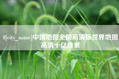 博罗中国地图全图高清版世界地图高清十亿像素