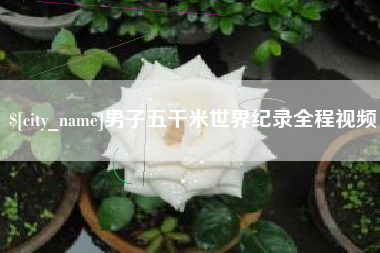 博罗男子五千米世界纪录全程视频