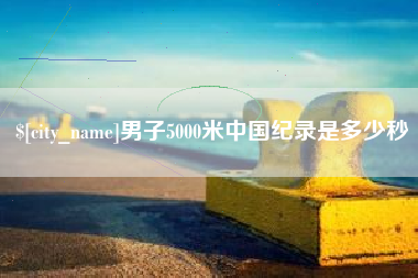 博罗男子5000米中国纪录是多少秒