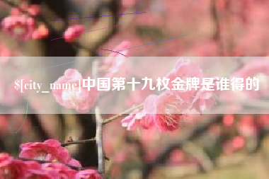 博罗中国第十九枚金牌是谁得的