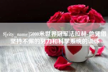 博罗5000米世界冠军法拉赫-他凭借坚持不懈的努力和科学系统的训练