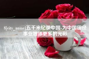 博罗五千米纪录中国-为中国田径事业增添更多的光彩