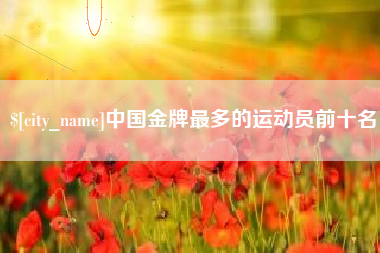 博罗中国金牌最多的运动员前十名