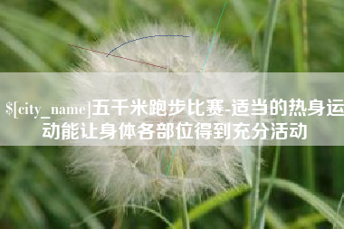 博罗五千米跑步比赛-适当的热身运动能让身体各部位得到充分活动