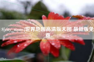 博罗世界地图高清版大图 最新版免费