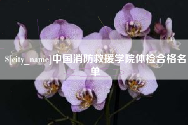 博罗中国消防救援学院体检合格名单