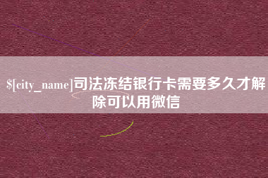 博罗司法冻结银行卡需要多久才解除可以用微信